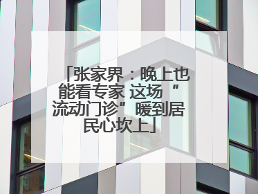 张家界：晚上也能看专家 这场“流动门诊”暖到居民心坎上