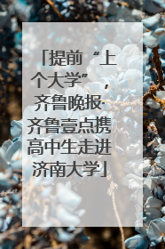 提前“上个大学”，齐鲁晚报·齐鲁壹点携高中生走进济南大学