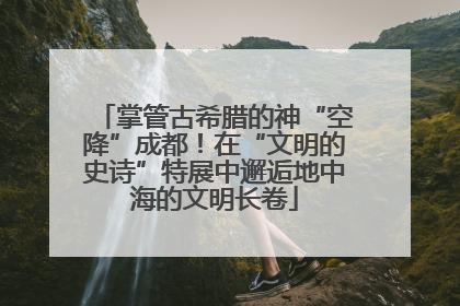 掌管古希腊的神“空降”成都！在“文明的史诗”特展中邂逅地中海的文明长卷