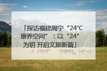 探访福建周宁“24℃康养空间”：以“24”为钥 开启文旅新篇
