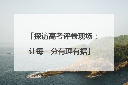 探访高考评卷现场：让每一分有理有据