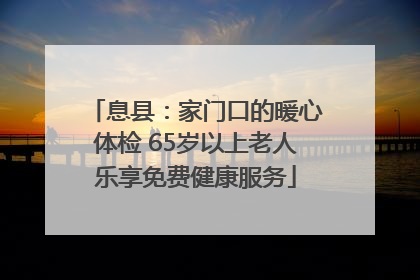 息县：家门口的暖心体检 65岁以上老人乐享免费健康服务