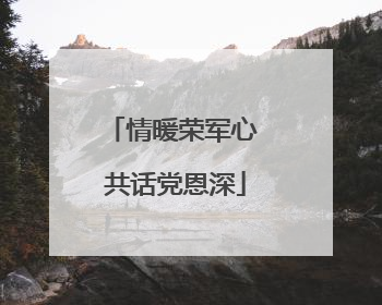 情暖荣军心 共话党恩深