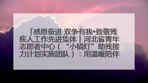 感恩奋进 双争有我•致敬残疾人工作先进集体丨河北省青年志愿者中心（“小橘灯”助残接力计划实施团队）：用温暖陪伴，守护特殊孩子成长