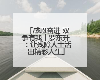感恩奋进 双争有我丨罗东升：让残障人士活出精彩人生