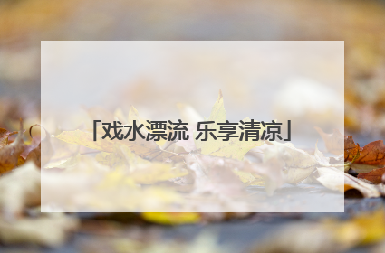 戏水漂流 乐享清凉