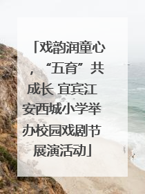 戏韵润童心，“五育”共成长 宜宾江安西城小学举办校园戏剧节展演活动
