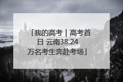 我的高考｜高考首日 云南38.24万名考生奔赴考场