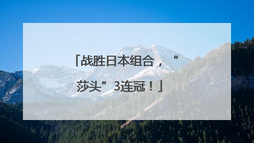 战胜日本组合，“莎头”3连冠！
