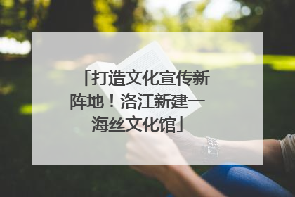 打造文化宣传新阵地！洛江新建一海丝文化馆