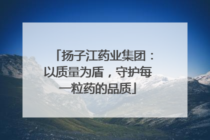 扬子江药业集团：以质量为盾，守护每一粒药的品质