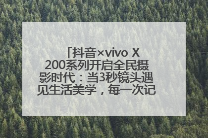 抖音×vivo X200系列开启全民摄影时代：当3秒镜头遇见生活美学，每一次记录都是时代的光