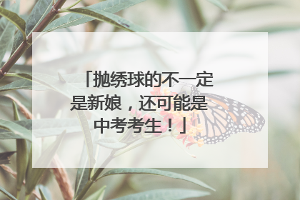 抛绣球的不一定是新娘，还可能是中考考生！
