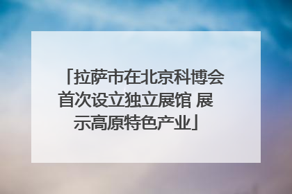 拉萨市在北京科博会首次设立独立展馆 展示高原特色产业