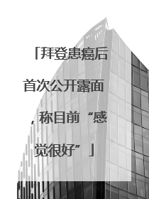 拜登患癌后首次公开露面，称目前“感觉很好”