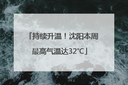 持续升温！沈阳本周最高气温达32℃