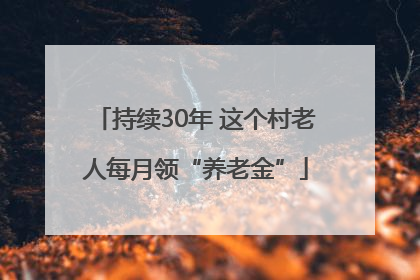 持续30年 这个村老人每月领“养老金”