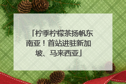 柠季柠檬茶扬帆东南亚！首站进驻新加坡、马来西亚