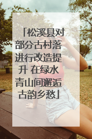 松溪县对部分古村落进行改造提升 在绿水青山间邂逅古韵乡愁