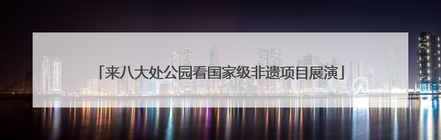 来八大处公园看国家级非遗项目展演