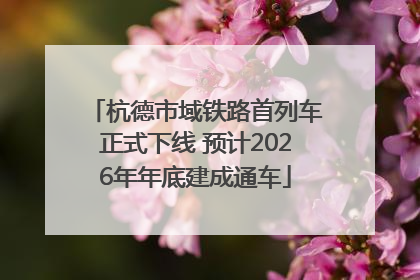 杭德市域铁路首列车正式下线 预计2026年年底建成通车