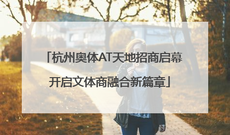 杭州奥体AT天地招商启幕 开启文体商融合新篇章