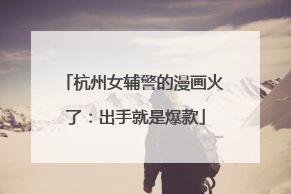 杭州女辅警的漫画火了：出手就是爆款
