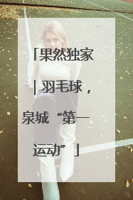 果然独家｜羽毛球，泉城“第一运动”