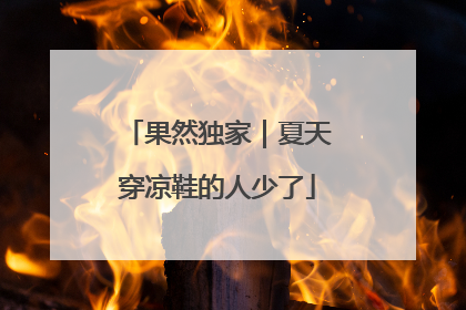 果然独家｜夏天穿凉鞋的人少了