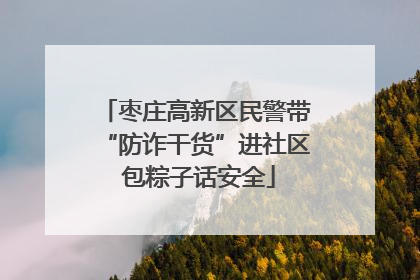 枣庄高新区民警带“防诈干货”进社区 包粽子话安全