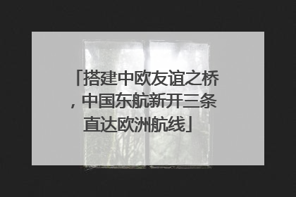 搭建中欧友谊之桥，中国东航新开三条直达欧洲航线