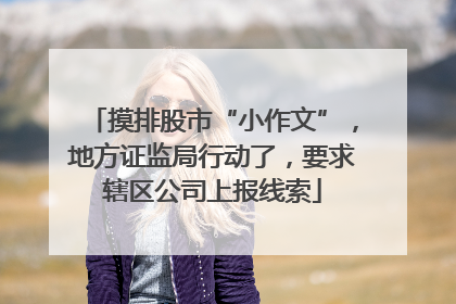 摸排股市“小作文”，地方证监局行动了，要求辖区公司上报线索