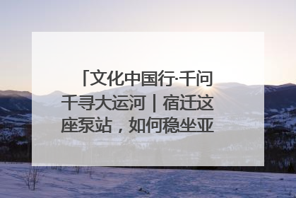 文化中国行·千问千寻大运河｜宿迁这座泵站，如何稳坐亚洲第一宝座？