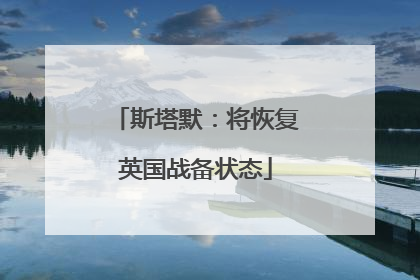 斯塔默：将恢复英国战备状态