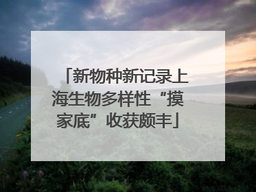新物种新记录上海生物多样性“摸家底”收获颇丰