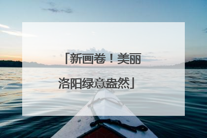 新画卷！美丽洛阳绿意盎然