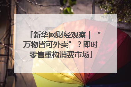 新华网财经观察｜“万物皆可外卖”？即时零售重构消费市场