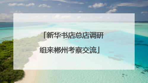 新华书店总店调研组来郴州考察交流