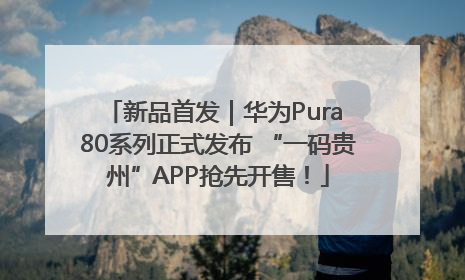 新品首发｜华为Pura 80系列正式发布 “一码贵州”APP抢先开售！