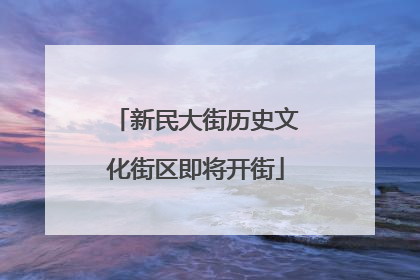 新民大街历史文化街区即将开街