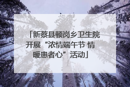 新蔡县顿岗乡卫生院开展“浓情端午节 情暖患者心”活动