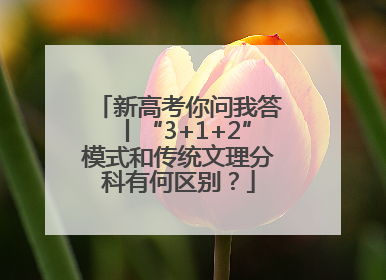 新高考你问我答丨“3+1+2”模式和传统文理分科有何区别？