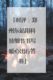时评：郑州东站用科技细节书写暖心出行答卷