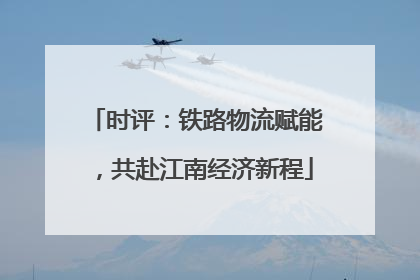 时评：铁路物流赋能，共赴江南经济新程