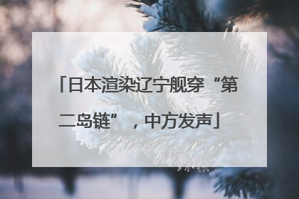日本渲染辽宁舰穿“第二岛链”，中方发声