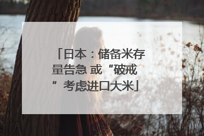 日本：储备米存量告急 或“破戒”考虑进口大米