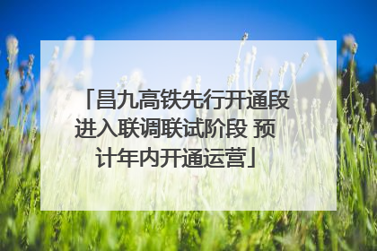 昌九高铁先行开通段进入联调联试阶段 预计年内开通运营