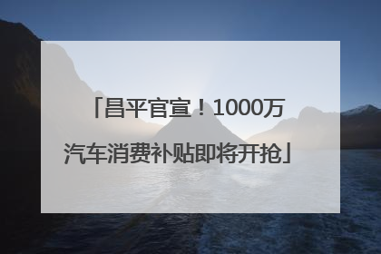 昌平官宣！1000万汽车消费补贴即将开抢