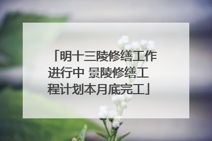 明十三陵修缮工作进行中 景陵修缮工程计划本月底完工