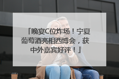 晚宴C位炸场！宁夏葡萄酒亮相西博会，获中外嘉宾好评！